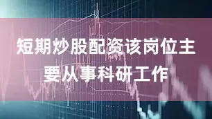短期炒股配资该岗位主要从事科研工作