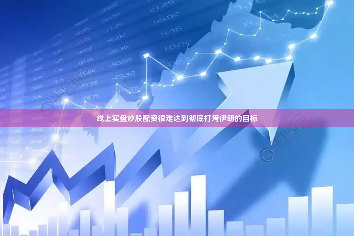 线上实盘炒股配资很难达到彻底打垮伊朗的目标