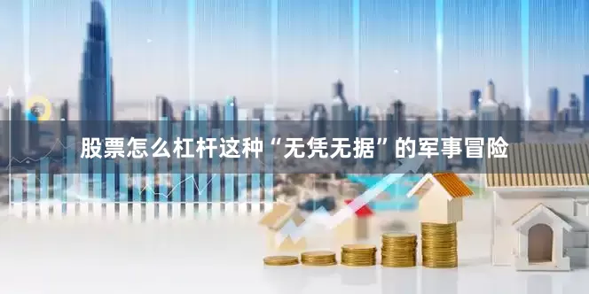 股票怎么杠杆这种“无凭无据”的军事冒险