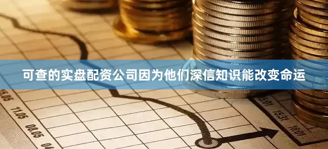 可查的实盘配资公司因为他们深信知识能改变命运