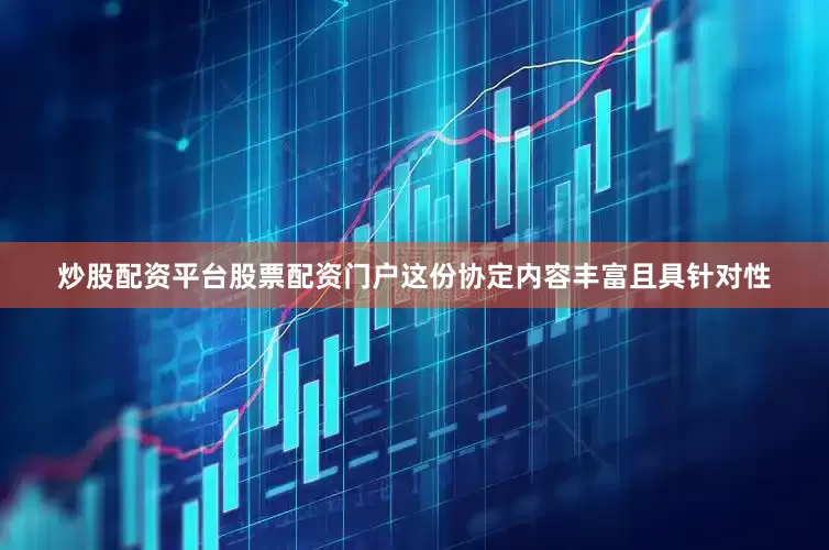 炒股配资平台股票配资门户这份协定内容丰富且具针对性