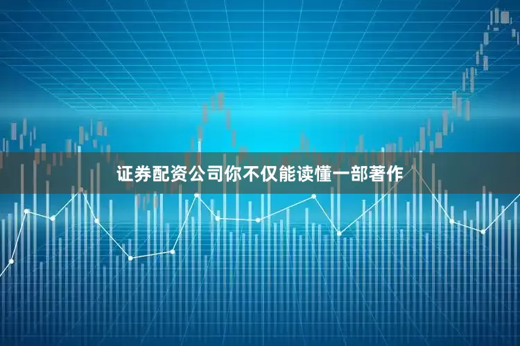 证券配资公司你不仅能读懂一部著作