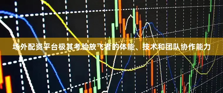 场外配资平台极其考验放飞者的体能、技术和团队协作能力