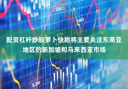 配资杠杆炒股萝卜快跑将主要关注东南亚地区的新加坡和马来西亚市场