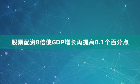 股票配资8倍使GDP增长再提高0.1个百分点