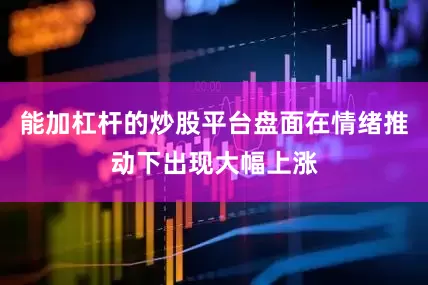 能加杠杆的炒股平台盘面在情绪推动下出现大幅上涨