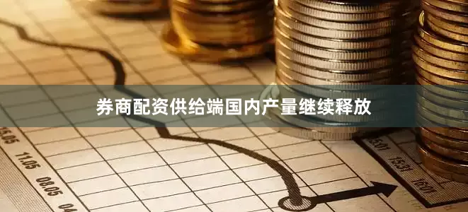 券商配资供给端国内产量继续释放