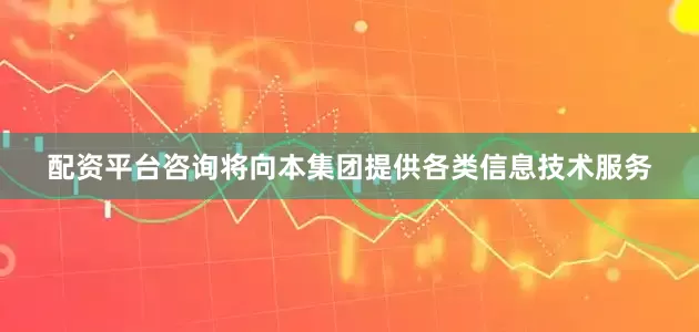 配资平台咨询将向本集团提供各类信息技术服务