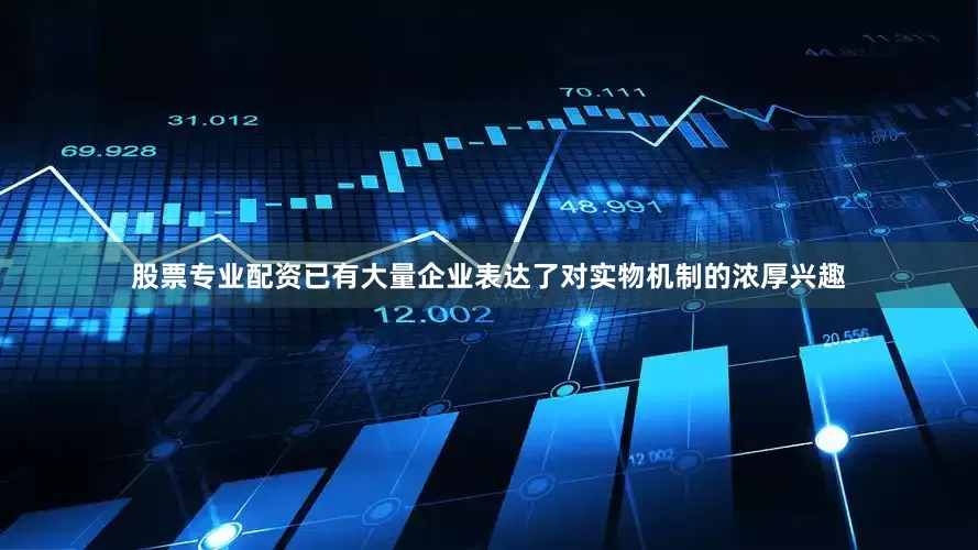 股票专业配资已有大量企业表达了对实物机制的浓厚兴趣