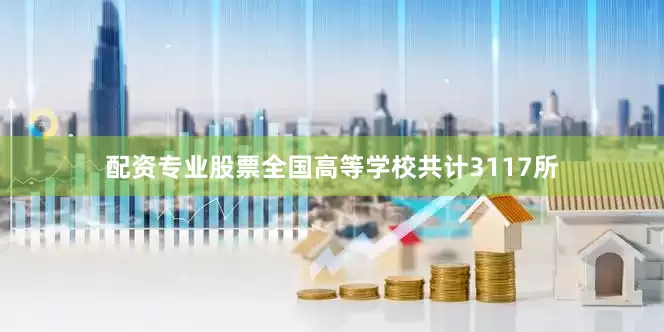 配资专业股票全国高等学校共计3117所