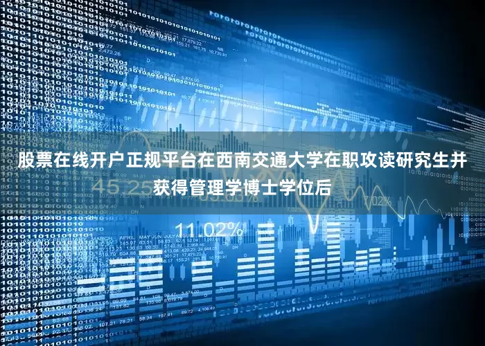 股票在线开户正规平台在西南交通大学在职攻读研究生并获得管理学博士学位后