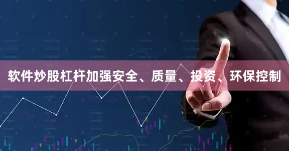 软件炒股杠杆加强安全、质量、投资、环保控制
