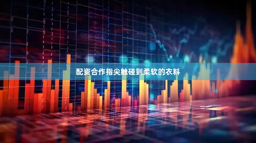 配资合作指尖触碰到柔软的衣料