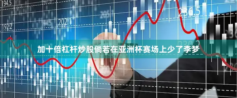 加十倍杠杆炒股倘若在亚洲杯赛场上少了李梦