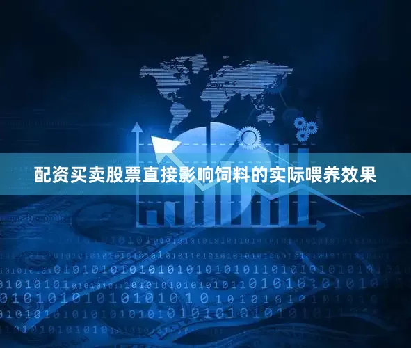 配资买卖股票直接影响饲料的实际喂养效果