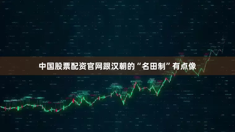 中国股票配资官网跟汉朝的“名田制”有点像