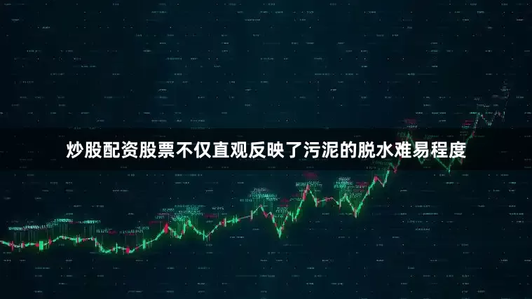 炒股配资股票不仅直观反映了污泥的脱水难易程度