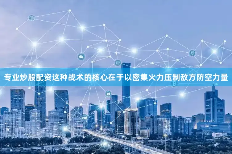 专业炒股配资这种战术的核心在于以密集火力压制敌方防空力量