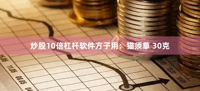 炒股10倍杠杆软件方子用：猫须草 30克