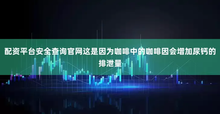 配资平台安全查询官网这是因为咖啡中的咖啡因会增加尿钙的排泄量