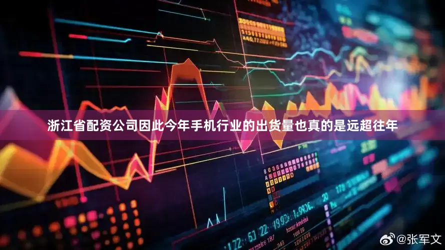浙江省配资公司因此今年手机行业的出货量也真的是远超往年
