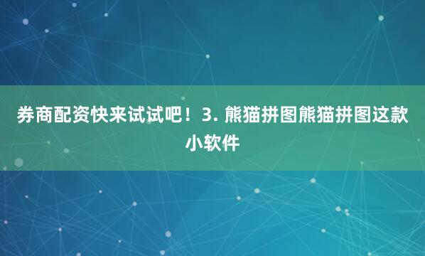 券商配资快来试试吧！3. 熊猫拼图熊猫拼图这款小软件