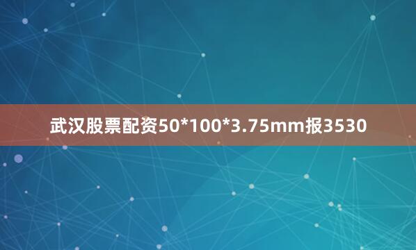 武汉股票配资50*100*3.75mm报3530