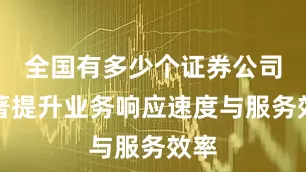 全国有多少个证券公司显著提升业务响应速度与服务效率