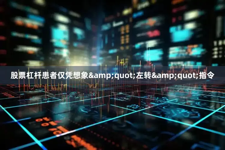 股票杠杆患者仅凭想象&quot;左转&quot;指令