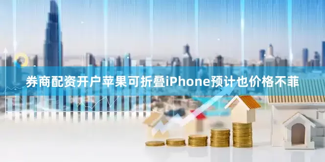 券商配资开户苹果可折叠iPhone预计也价格不菲