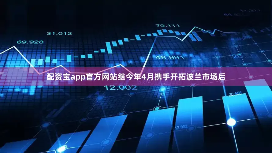 配资宝app官方网站　　继今年4月携手开拓波兰市场后
