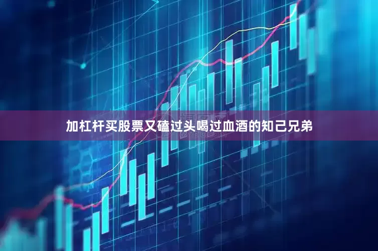 加杠杆买股票又磕过头喝过血酒的知己兄弟