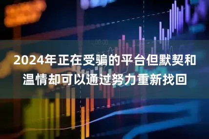 2024年正在受骗的平台但默契和温情却可以通过努力重新找回