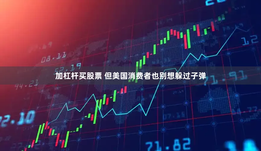 加杠杆买股票 但美国消费者也别想躲过子弹