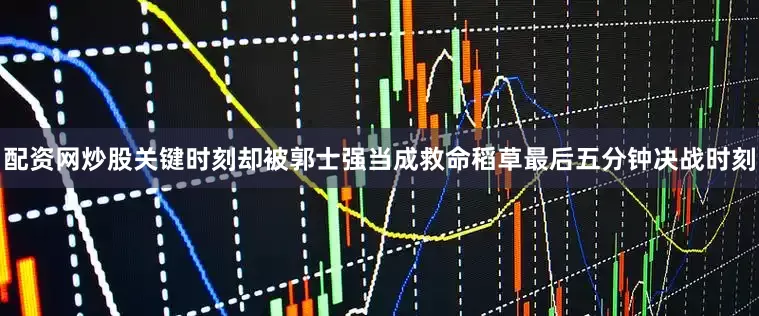 配资网炒股关键时刻却被郭士强当成救命稻草最后五分钟决战时刻