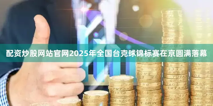 配资炒股网站官网2025年全国台克球锦标赛在京圆满落幕